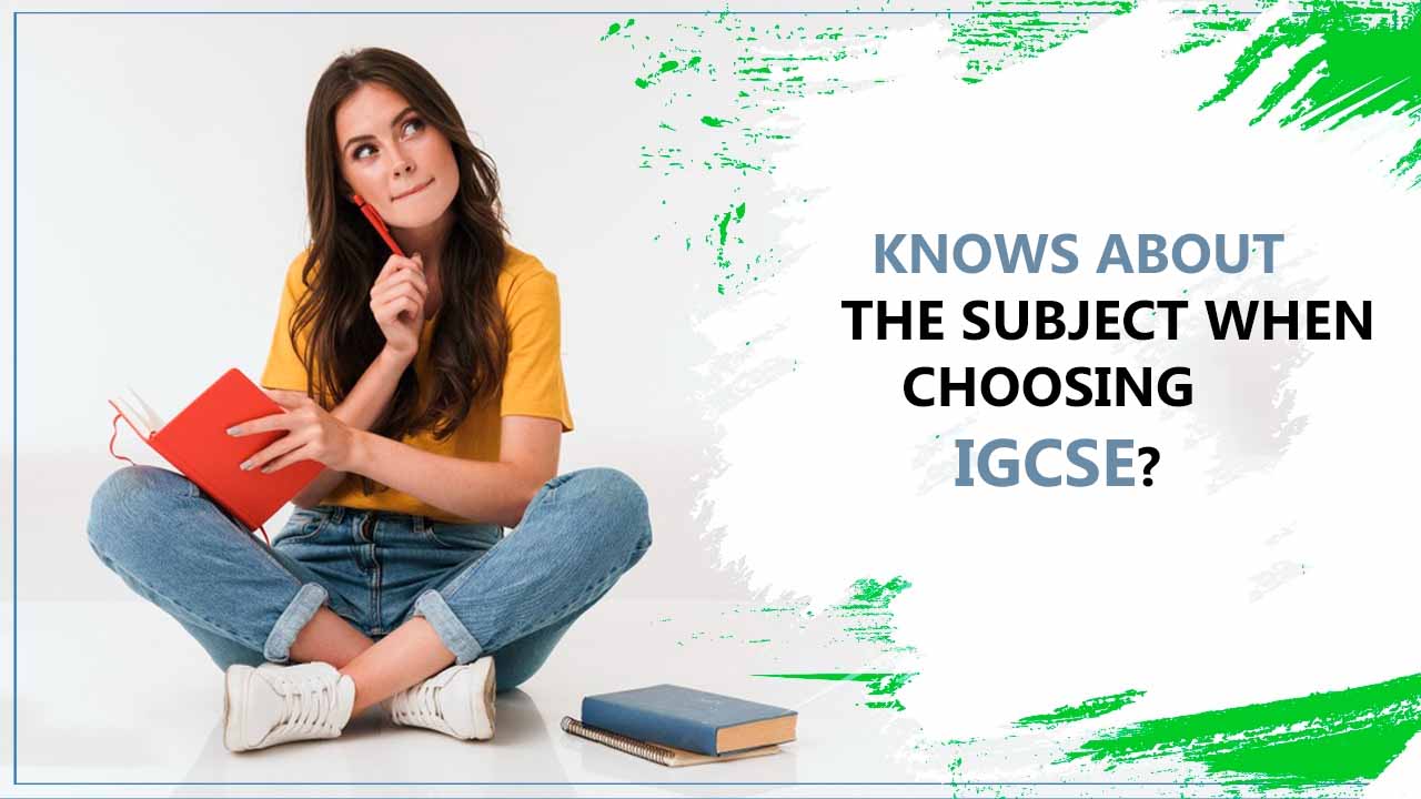 Knows about the subject when choosing IGCSE